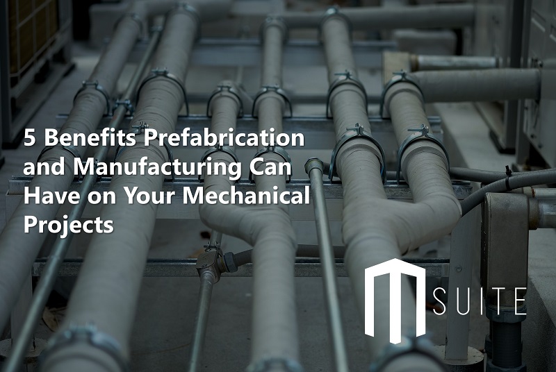 5 Benefits Prefabrication and Manufacturing Can Have on Your Mechanical Projects
